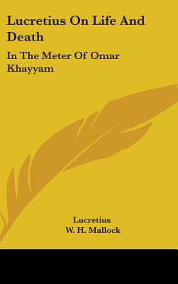 Lucretius On Life And Death: In The Meter Of Omar Khayyam - Lucretius, and Mallock, W H