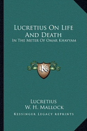 Lucretius On Life And Death: In The Meter Of Omar Khayyam - Lucretius, and Mallock, W H