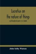 Lucretius On The Nature Of Things; A Philosophical Poem In Six Books