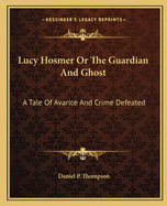 Lucy Hosmer Or The Guardian And Ghost: A Tale Of Avarice And Crime Defeated