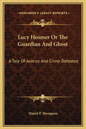 Lucy Hosmer or the Guardian and Ghost: A Tale of Avarice and Crime Defeated