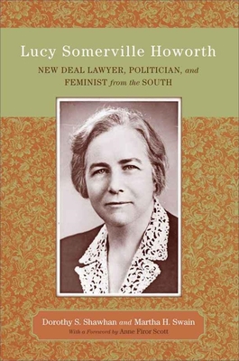 Lucy Somerville Howorth: New Deal Lawyer, Politician, and Feminist from the South - Shawhan, Dorothy S, and Swain, Martha H, and Scott, Anne Firor (Foreword by)