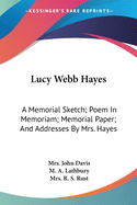 Lucy Webb Hayes: A Memorial Sketch; Poem In Memoriam; Memorial Paper; And Addresses By Mrs. Hayes