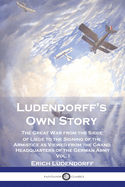 Ludendorff's Own Story: The Great War from the Siege of Lige to the Signing of the Armistice as Viewed from the Grand Headquarters of the German Army - Vol. 1