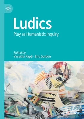 Ludics: Play as Humanistic Inquiry - Rapti, Vassiliki (Editor), and Gordon, Eric (Editor)