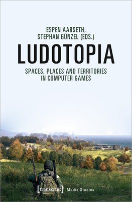 Ludotopia: Spaces, Places, and Territories in Computer Games - Aarseth, Espen (Editor), and Gnzel, Stephan (Editor)