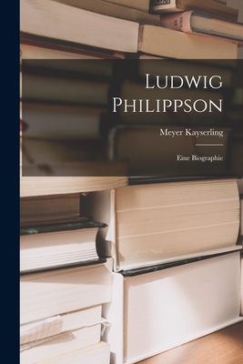 Ludwig Philippson: Eine Biographie - Kayserling, Meyer