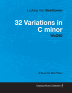 Ludwig Van Beethoven - 32 Variations in C minor - WoO 80 - A Score for Solo Piano;With a Biography by Joseph Otten
