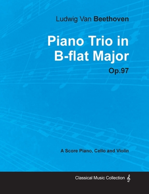 Ludwig Van Beethoven - Piano Trio in B-flat Major - Op. 97 - A Score for Piano, Cello and Violin;With a Biography by Joseph Otten - Beethoven, Ludwig Van, and Otten, Joseph