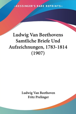 Ludwig Van Beethovens Samtliche Briefe Und Aufzeichnungen, 1783-1814 (1907) - Beethoven, Ludwig Van, and Prelinger, Fritz