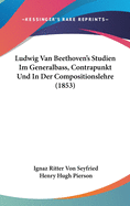 Ludwig Van Beethoven's Studien Im Generalbass, Contrapunkt Und in Der Compositionslehre (1853)