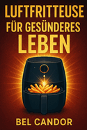 Luftfritteuse Fr Gesnderes Leben: Das Geheimnis des schnellen und gesunden Kochens - kein Ofen oder l erforderlich!