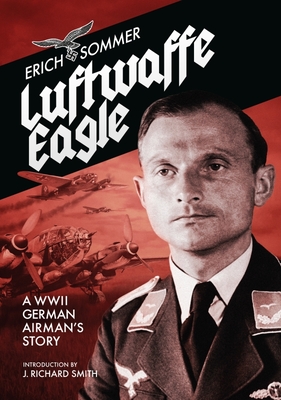 Luftwaffe Eagle: A WW2 German Airman's story - Sommer, Erich, and J. Richard Smith (Introduction by)