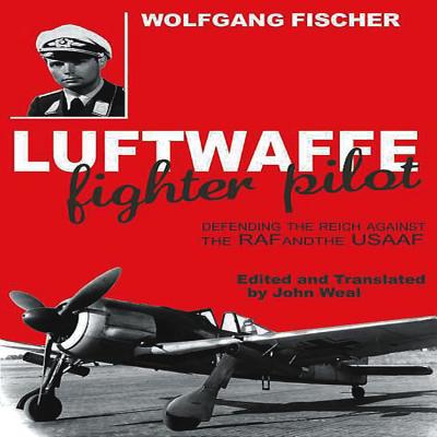 Luftwaffe Fighter Pilot: Defending the Reich Against the RAF and Usaaf - Fischer, Wolfgang, and Weal, John