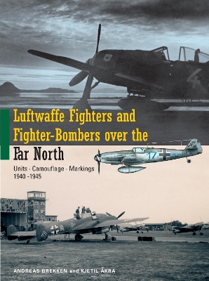 Luftwaffe Fighters and Fighter-Bombers Over the Far North: Units, Camouflage, Markings 1940-1945 - Akra, Kjetil, and Brekken, Andreas