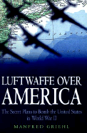 Luftwaffe Over America: The Secret Plans to Bomb the United States in World War II
