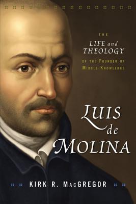 Luis de Molina: The Life and Theology of the Founder of Middle Knowledge - MacGregor, Kirk R