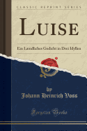Luise: Ein Lndliches Gedicht in Drei Idyllen (Classic Reprint)