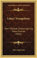 Lukas' Evangelium: Med Tilfoiede Forklaringer Og Paany Oversat (1842)