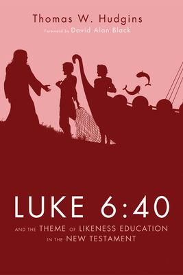 Luke 6:40 and the Theme of Likeness Education in the New Testament - Hudgins, Thomas W, and Black, David Alan (Foreword by)
