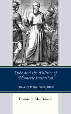 Luke and the Politics of Homeric Imitation: Luke-Acts as Rival to the Aeneid - MacDonald, Dennis R