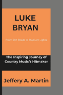 Luke Bryan: From Dirt Roads to Stadium Lights: The Inspiring Journey of Country Music's Hitmaker