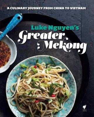 Luke Nguyen's Greater Mekong: A Culinary Journey from China to Vietnam - Nguyen, Luke