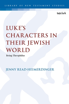 Luke? S Characters in Their Jewish World: Being Theophilus (the Library of New Testament Studies) - Read-Heimerdinger, Jenny