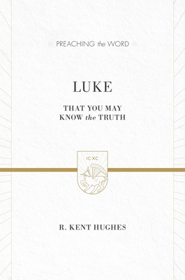 Luke: That You May Know the Truth (2 Volumes in 1 / ESV Edition) - Hughes, R Kent