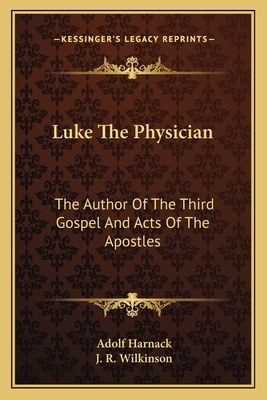 Luke The Physician: The Author Of The Third Gospel And Acts Of The Apostles - Harnack, Adolf, and Wilkinson, J R (Translated by)