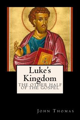 Luke's Kingdom: The Other Half of the Gospel - Thomas, John a