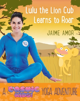 Lulu the Lion Cub Learns to Roar: A Cosmic Kids Yoga Adventure - Amor, Jaime