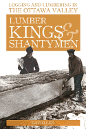 Lumber Kings and Shantymen: Logging and Lumbering in the Ottawa Valley - Lee, David