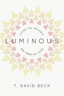 Luminous: Living the Presence and Power of Jesus - Beck, T David