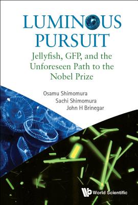 Luminous Pursuit: Jellyfish, Gfp, and the Unforeseen Path to the Nobel Prize - Shimomura, Osamu, and Shimomura, Sachi, and Brinegar, John H