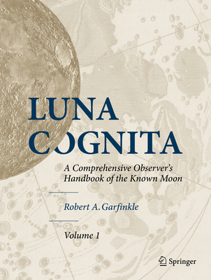 Luna Cognita: A Comprehensive Observer's Handbook of the Known Moon - Garfinkle, Robert A.