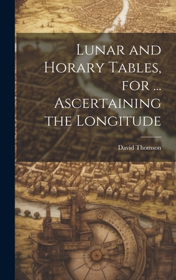 Lunar and Horary Tables, for ... Ascertaining the Longitude - Thomson, David