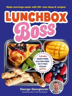 Lunchbox Boss: Make your mornings easier with 50+ new ideas and recipes - Georgievski, George