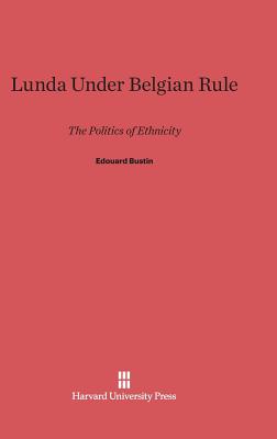 Lunda Under Belgian Rule: The Politics of Ethnicity - Bustin, Edouard