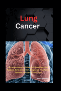 Lung Cancer: A Comprehensive Guide to Prevention, Risk Factors, Early Detection, Diagnosis, Treatment Options, and Long-Term Care