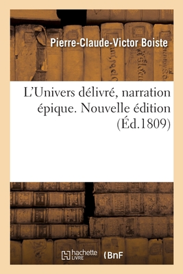 L'Univers D?livr?, Narration ?pique. Nouvelle ?dition - Boiste, Pierre-Claude-Victor