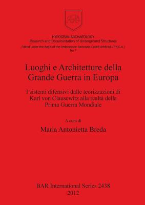 Luoghi e Architetture della Grande Guerra in Europa: I sistemi difensivi dalle teorizzazioni di Karl von Clausewitz alla realt della Prima Guerra Mondiale - Antonietta Breda, Maria (Editor)