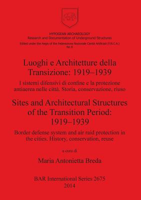 Luoghi e Architetture della Transizione: 1919-1939 I sistemi difensivi di confine e la protezione antiaerea nelle citta. Storia conservazione riuso: I sistemi difensivi di confine e la protezione antiaerea nelle citta. Storia conservazione riuso... - Antonietta Breda, Maria (Editor)