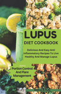 Lupus Diet Cookbook: Delicious And Easy Anti Inflammatory Recipes To Live Healthy And Manage Lupus
