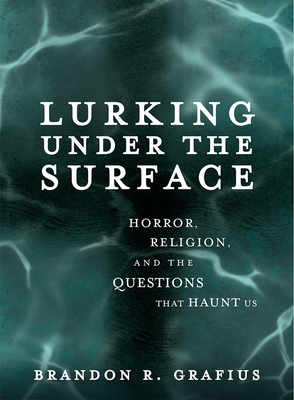 Lurking Under the Surface: Horror, Religion, and the Questions That Haunt Us - Grafius, Brandon R