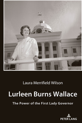 Lurleen Burns Wallace: The Power of the First Lady Governor - Wilson, Laura Merrifield