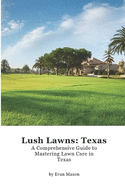 Lush Lawns: Texas: A Comprehensive Guide to Mastering Lawn Care in Texas