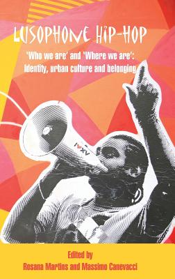 Lusophone Hip-hop: `Who we are' and `Where we are': Identity, urban culture and belonging. - Martins, Rosana (Editor), and Canevacci, Massimo (Editor)