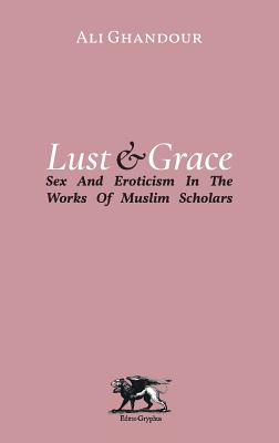 Lust and Grace: Sex & Eroticism in the Works of Muslim Scholars - Ghandour, Ali, and Giovanni, Margarita (Translated by)