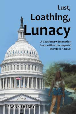 Lust, Loathing, Lunacy: A Cautionary Emanation from within the Imperial Starship: A Novel - Sherry, Frank